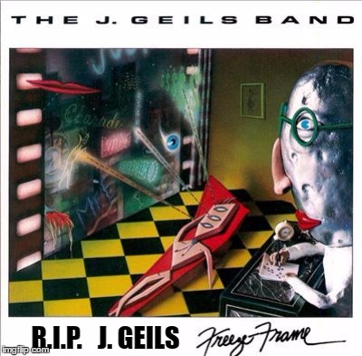 RIP J Geils | R.I.P.   J. GEILS | image tagged in j geils,memes,rip | made w/ Imgflip meme maker