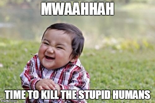 Evil Toddler | MWAAHHAH; TIME TO KILL THE STUPID HUMANS | image tagged in memes,evil toddler | made w/ Imgflip meme maker