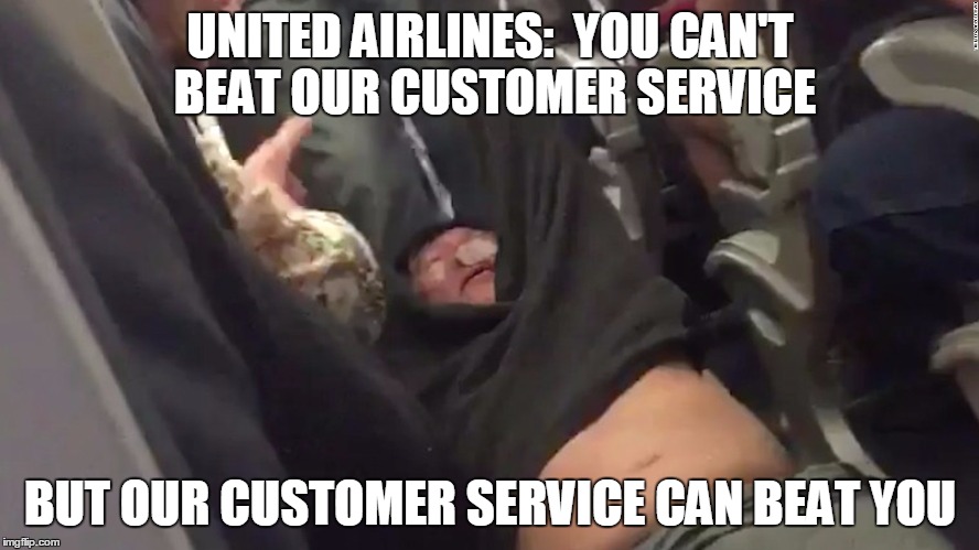 United Airlines Customer Service | UNITED AIRLINES:  YOU CAN'T BEAT OUR CUSTOMER SERVICE; BUT OUR CUSTOMER SERVICE CAN BEAT YOU | image tagged in united airlines passenger removed | made w/ Imgflip meme maker