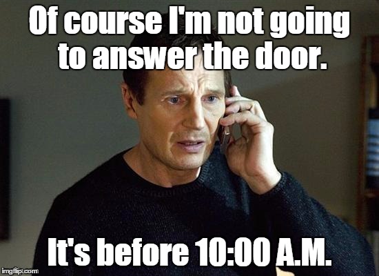1kqva2.jpg | Of course I'm not going to answer the door. It's before 10:00 A.M. | image tagged in 1kqva2jpg | made w/ Imgflip meme maker