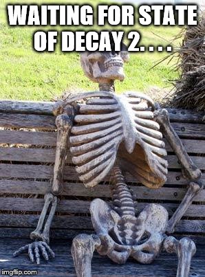 Waiting Skeleton | WAITING FOR STATE OF DECAY 2. . . . | image tagged in memes,waiting skeleton | made w/ Imgflip meme maker