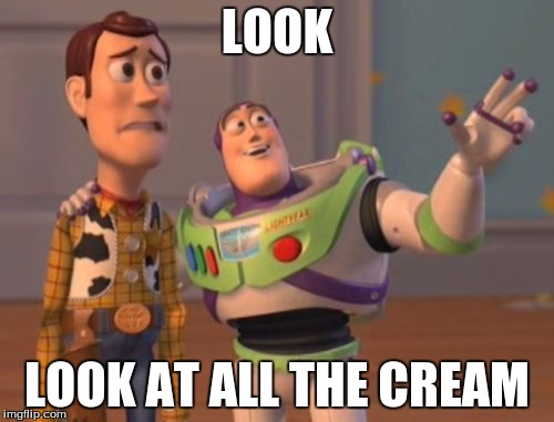 X, X Everywhere | LOOK; LOOK AT ALL THE CREAM | image tagged in memes,x x everywhere | made w/ Imgflip meme maker
