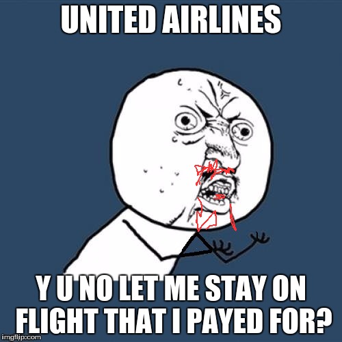 Y U No | UNITED AIRLINES; Y U NO LET ME STAY ON FLIGHT THAT I PAYED FOR? | image tagged in memes,y u no,united airlines | made w/ Imgflip meme maker