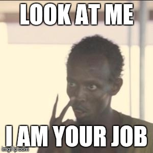 Look At Me Meme | LOOK AT ME; I AM YOUR JOB | image tagged in memes,look at me | made w/ Imgflip meme maker