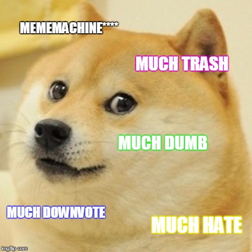 Doge | MEMEMACHINE****; MUCH TRASH; MUCH DUMB; MUCH DOWNVOTE; MUCH HATE | image tagged in memes,doge | made w/ Imgflip meme maker