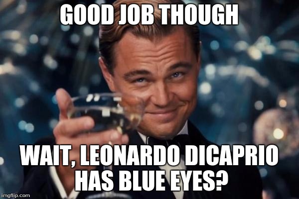 Leonardo Dicaprio Cheers Meme | GOOD JOB THOUGH WAIT, LEONARDO DICAPRIO HAS BLUE EYES? | image tagged in memes,leonardo dicaprio cheers | made w/ Imgflip meme maker