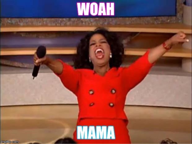 Oprah You Get A Meme | WOAH; MAMA | image tagged in memes,oprah you get a | made w/ Imgflip meme maker