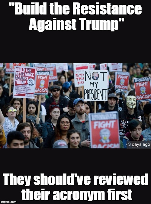 Protestors | "Build the Resistance Against Trump"; They should've reviewed their acronym first | image tagged in protestors | made w/ Imgflip meme maker