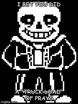 Bad Pun Sans | I BET YOU DID A "TRUCK-LOAD" OF PRAYS. | image tagged in bad pun sans | made w/ Imgflip meme maker