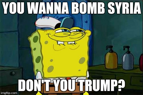 Don't You Squidward Meme | YOU WANNA BOMB SYRIA; DON'T YOU TRUMP? | image tagged in memes,dont you squidward | made w/ Imgflip meme maker
