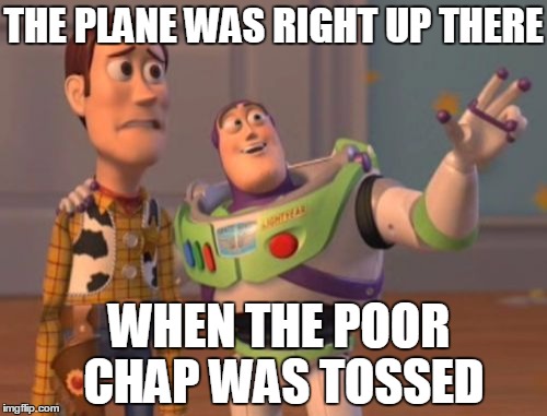 At least United has since apologized  :-) | THE PLANE WAS RIGHT UP THERE; WHEN THE POOR CHAP WAS TOSSED | image tagged in memes,x x everywhere | made w/ Imgflip meme maker