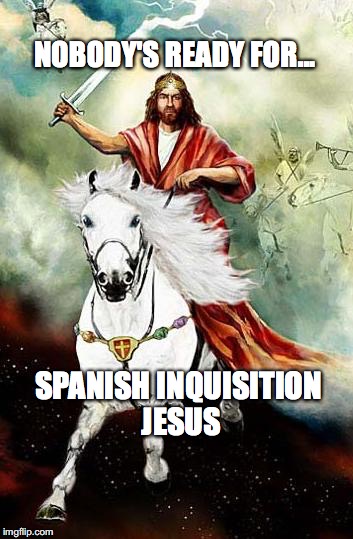 Spanish Inquisition Jesus | NOBODY'S READY FOR... SPANISH INQUISITION JESUS | image tagged in spanish inquisition,jesus,nobody's ready for,bobcrespodotcom | made w/ Imgflip meme maker