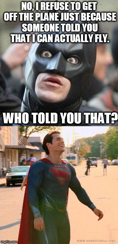 SUPERMAN UNITED | NO, I REFUSE TO GET OFF THE PLANE JUST BECAUSE SOMEONE TOLD YOU THAT I CAN ACTUALLY FLY. WHO TOLD YOU THAT? | image tagged in superman,batman vs superman,batman | made w/ Imgflip meme maker