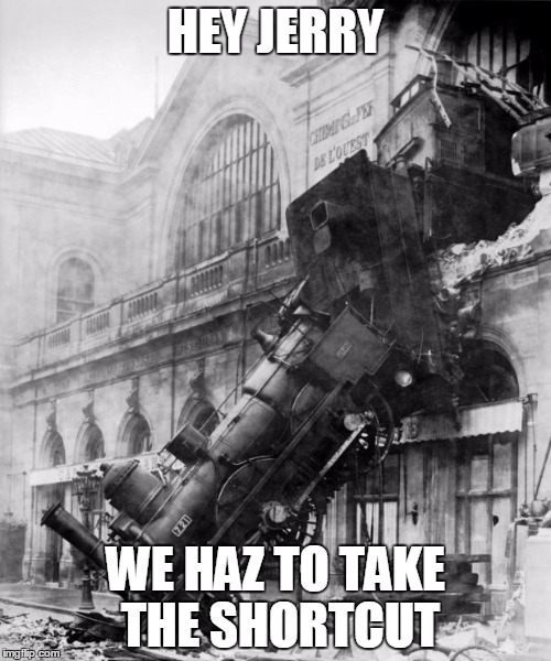 train crash | HEY JERRY; WE HAZ TO TAKE THE SHORTCUT | image tagged in train crash | made w/ Imgflip meme maker