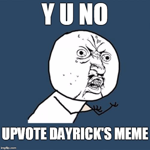 Y U No Meme | Y U NO UPVOTE DAYRICK'S MEME | image tagged in memes,y u no | made w/ Imgflip meme maker