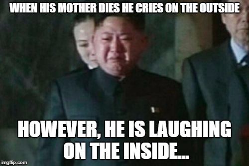 #LMAOHisFace | WHEN HIS MOTHER DIES HE CRIES ON THE OUTSIDE; HOWEVER, HE IS LAUGHING ON THE INSIDE... | image tagged in memes,kim jong un sad | made w/ Imgflip meme maker