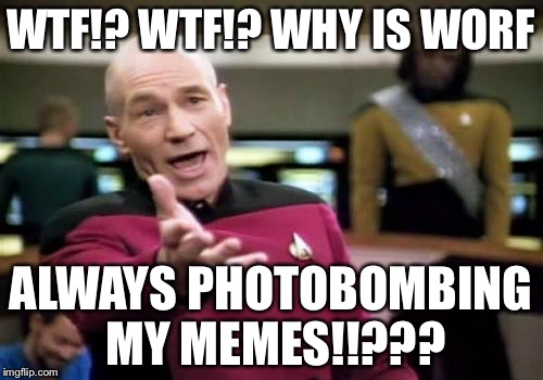 WTF Why is Worf Photobombing My Memes | WTF!? WTF!? WHY IS WORF; ALWAYS PHOTOBOMBING MY MEMES!!??? | image tagged in memes,picard wtf,worf,photobombs,star trek | made w/ Imgflip meme maker