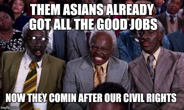 Power to the people  | THEM ASIANS ALREADY GOT ALL THE GOOD JOBS; NOW THEY COMIN AFTER OUR CIVIL RIGHTS | image tagged in original meme | made w/ Imgflip meme maker