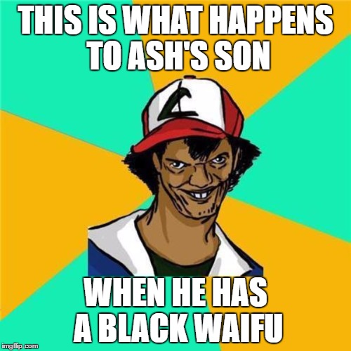 A Long Hard Pokemon Battle | THIS IS WHAT HAPPENS TO ASH'S SON; WHEN HE HAS A BLACK WAIFU | image tagged in a long hard pokemon battle | made w/ Imgflip meme maker