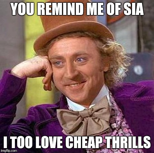 Creepy Condescending Wonka Meme | YOU REMIND ME OF SIA; I TOO LOVE CHEAP THRILLS | image tagged in memes,creepy condescending wonka | made w/ Imgflip meme maker