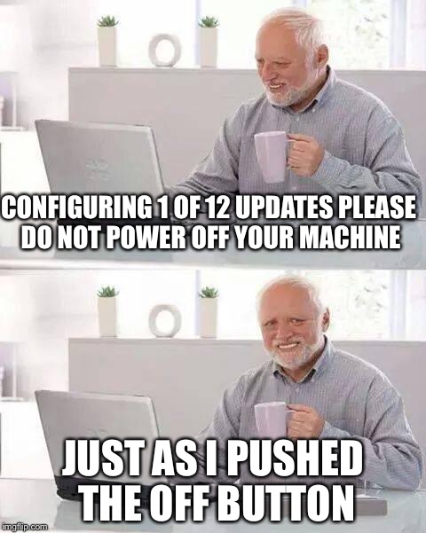 Windows updates | CONFIGURING 1 OF 12 UPDATES PLEASE DO NOT POWER OFF YOUR MACHINE; JUST AS I PUSHED THE OFF BUTTON | image tagged in memes,hide the pain harold | made w/ Imgflip meme maker