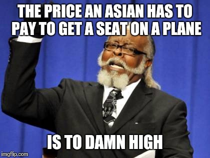 Back in my day one beat down didn't win no civil rights movement, but | THE PRICE AN ASIAN HAS TO PAY TO GET A SEAT ON A PLANE; IS TO DAMN HIGH | image tagged in memes,too damn high | made w/ Imgflip meme maker