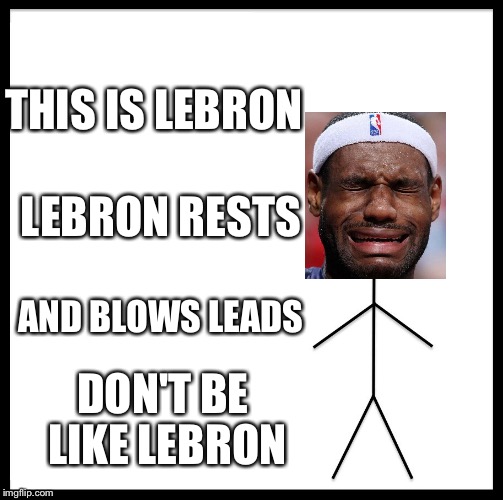 Be Like Bill | THIS IS LEBRON; LEBRON RESTS; AND BLOWS LEADS; DON'T BE LIKE LEBRON | image tagged in memes,be like bill | made w/ Imgflip meme maker