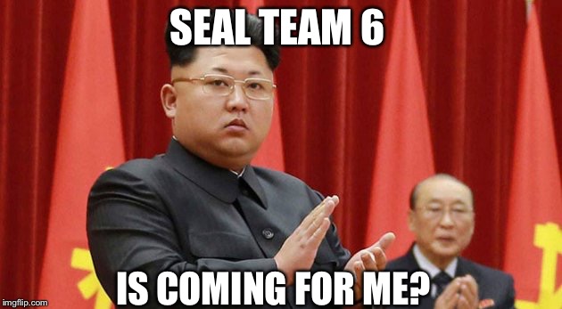 Target Kim | SEAL TEAM 6; IS COMING FOR ME? | image tagged in navy seals,kim jong un,memes | made w/ Imgflip meme maker