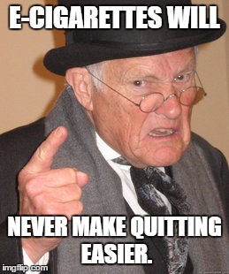 Back In My Day Meme | E-CIGARETTES WILL; NEVER MAKE QUITTING EASIER. | image tagged in memes,back in my day | made w/ Imgflip meme maker