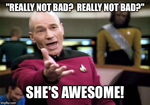 Picard Wtf Meme | "REALLY NOT BAD?  REALLY NOT BAD?" SHE'S AWESOME! | image tagged in memes,picard wtf | made w/ Imgflip meme maker