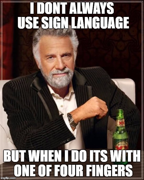 The Most Interesting Man In The World | I DONT ALWAYS USE SIGN LANGUAGE; BUT WHEN I DO ITS WITH ONE OF FOUR FINGERS | image tagged in memes,the most interesting man in the world | made w/ Imgflip meme maker