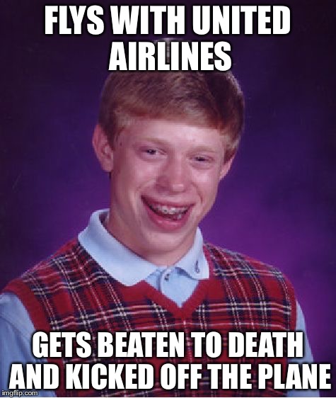 Bad Luck Brian Meme | FLYS WITH UNITED AIRLINES; GETS BEATEN TO DEATH AND KICKED OFF THE PLANE | image tagged in memes,bad luck brian | made w/ Imgflip meme maker