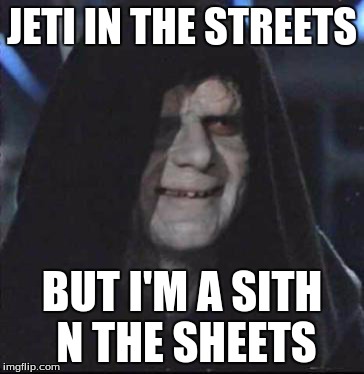 Sidious Error | JETI IN THE STREETS; BUT I'M A SITH N THE SHEETS | image tagged in memes,sidious error | made w/ Imgflip meme maker