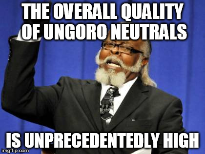 Too Damn High Meme | THE OVERALL QUALITY OF UNGORO NEUTRALS; IS UNPRECEDENTEDLY HIGH | image tagged in memes,too damn high | made w/ Imgflip meme maker