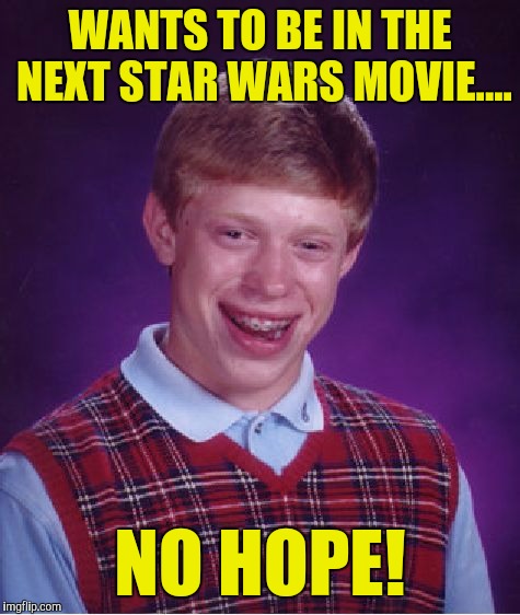 Bad Luck Brian | WANTS TO BE IN THE NEXT STAR WARS MOVIE.... NO HOPE! | image tagged in memes,bad luck brian | made w/ Imgflip meme maker