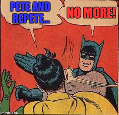 Why am I still quoting this? | PETE AND REPETE... NO MORE! | image tagged in memes,batman slapping robin,pete and repeat | made w/ Imgflip meme maker