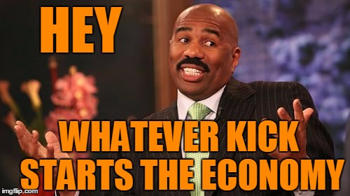 HEY WHATEVER KICK STARTS THE ECONOMY | image tagged in memes,steve harvey | made w/ Imgflip meme maker