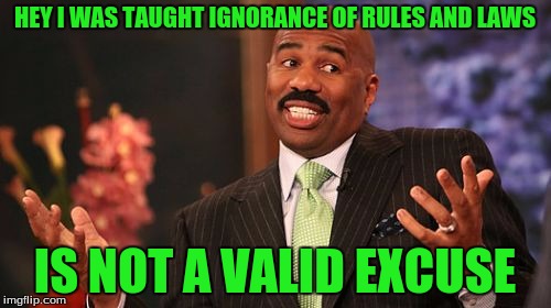 HEY I WAS TAUGHT IGNORANCE OF RULES AND LAWS IS NOT A VALID EXCUSE | image tagged in memes,steve harvey | made w/ Imgflip meme maker