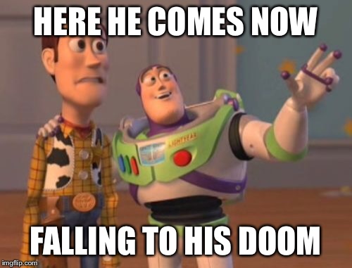 X, X Everywhere Meme | HERE HE COMES NOW FALLING TO HIS DOOM | image tagged in memes,x x everywhere | made w/ Imgflip meme maker