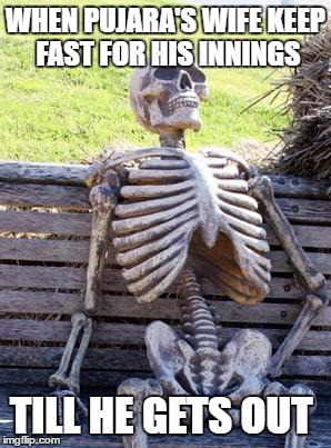 Waiting Skeleton | WHEN PUJARA'S WIFE KEEP FAST FOR HIS INNINGS; TILL HE GETS OUT | image tagged in memes,waiting skeleton | made w/ Imgflip meme maker