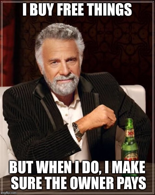 The Most Interesting Man In The World Meme | I BUY FREE THINGS BUT WHEN I DO, I MAKE SURE THE OWNER PAYS | image tagged in memes,the most interesting man in the world | made w/ Imgflip meme maker