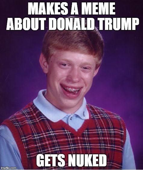 Bad Luck Brian Meme | MAKES A MEME ABOUT DONALD TRUMP; GETS NUKED | image tagged in memes,bad luck brian | made w/ Imgflip meme maker