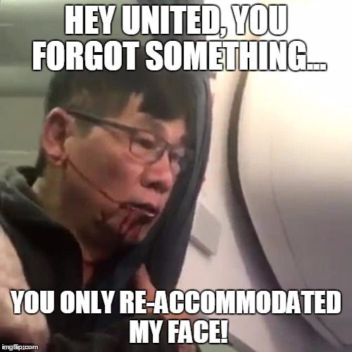 HEY UNITED, YOU FORGOT SOMETHING... YOU ONLY RE-ACCOMMODATED MY FACE! | image tagged in united airlines | made w/ Imgflip meme maker