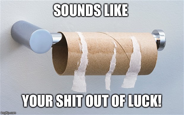 SOUNDS LIKE YOUR SHIT OUT OF LUCK! | made w/ Imgflip meme maker