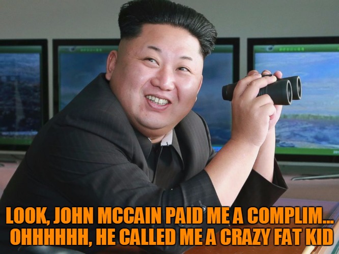 Crazy fat kid that's running North Korea | LOOK, JOHN MCCAIN PAID ME A COMPLIM... OHHHHHH, HE CALLED ME A CRAZY FAT KID | image tagged in kim jong un - spying,crazy fat kid,john mccain | made w/ Imgflip meme maker
