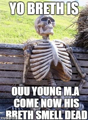 Waiting Skeleton Meme | YO BRETH IS; OUU YOUNG M.A COME NOW HIS BRETH SMELL DEAD | image tagged in memes,waiting skeleton | made w/ Imgflip meme maker