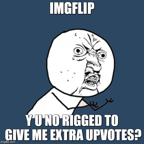Y U No | IMGFLIP; Y U NO RIGGED TO GIVE ME EXTRA UPVOTES? | image tagged in memes,y u no | made w/ Imgflip meme maker