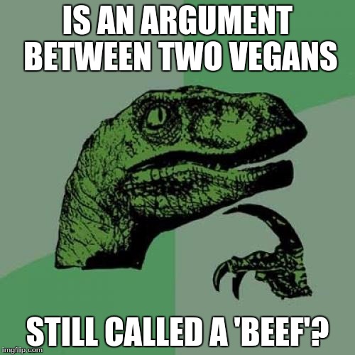 Philosoraptor | IS AN ARGUMENT BETWEEN TWO VEGANS; STILL CALLED A 'BEEF'? | image tagged in memes,philosoraptor | made w/ Imgflip meme maker