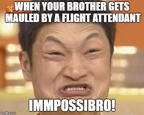 Impossibru Guy Original Meme | WHEN YOUR BROTHER GETS MAULED BY A FLIGHT ATTENDANT; IMMPOSSIBRO! | image tagged in memes,impossibru guy original | made w/ Imgflip meme maker