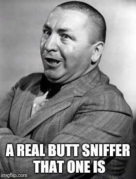 A REAL BUTT SNIFFER THAT ONE IS | made w/ Imgflip meme maker